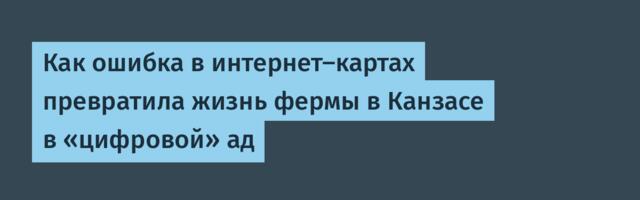 [Перевод] Как ошибка в интернет‑картах превратила жизнь фермы в Канзасе в «цифровой» ад