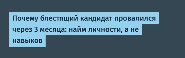 Почему блестящий кандидат провалился через 3 месяца: найм личности, а не навыков Почему блестящий кандидат провалился через 3 месяца: найм личности, а не навыков