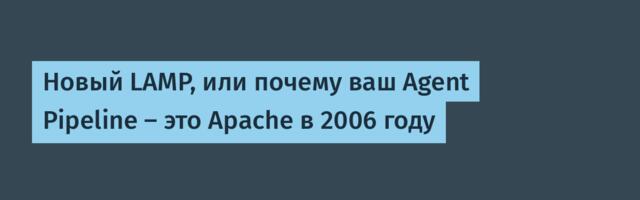 Новый LAMP, или почему ваш Agent Pipeline — это Apache в 2006 году