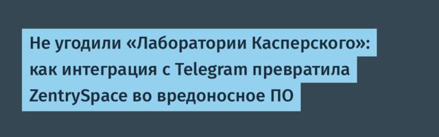 Не угодили «Лаборатории Касперского»: как интеграция с Telegram превратила ZentrySpace во вредоносное ПО