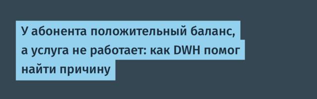 У абонента положительный баланс, а услуга не работает: как DWH помог найти причину