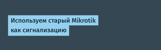 Используем старый Mikrotik как сигнализацию