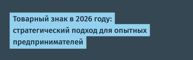 Товарный знак в 2026 году: стратегический подход для опытных предпринимателей
