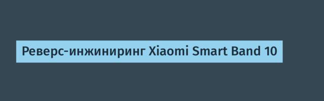 Реверс-инжиниринг Xiaomi Smart Band 10