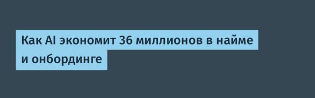 Как AI экономит 36 миллионов в найме и онбординге