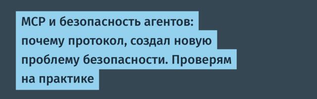 MCP и безопасность агентов: почему протокол, создал новую проблему безопасности. Проверям на практике