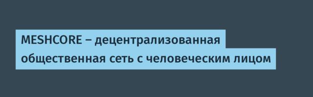MESHCORE – децентрализованная общественная сеть с человеческим лицом