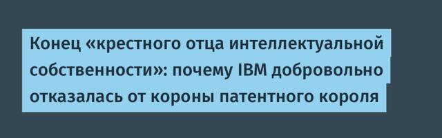 Конец «крестного отца интеллектуальной собственности»: почему IBM добровольно отказалась от короны патентного короля