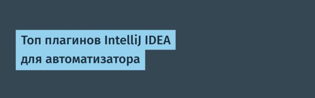 Топ плагинов IntelliJ IDEA для автоматизатора