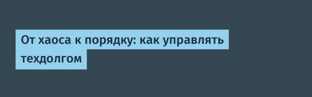 От хаоса к порядку: как управлять техдолгом