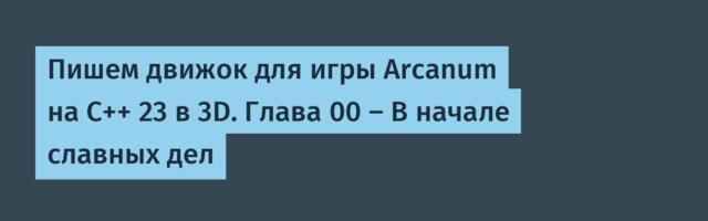 Пишем движок для игры Arcanum на С++ 23 в 3D. Глава 00 — В начале славных дел