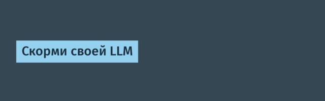 Скорми своей LLM