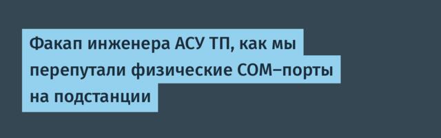Факап инженера АСУ ТП, как мы перепутали физические COM-порты на подстанции