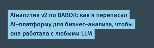 AIналитик v2 по BABOK: как я переписал AI-платформу для бизнес-анализа, чтобы она работала c любыми LLM