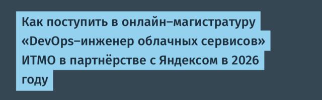Как поступить в онлайн-магистратуру «DevOps‑инженер облачных сервисов» ИТМО в партнёрстве с Яндексом в 2026 году