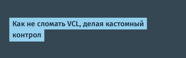 Как не сломать VCL, делая кастомный контрол