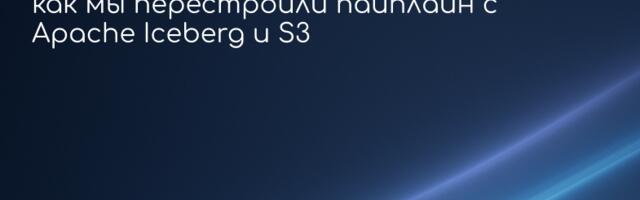 Оптимизация обработки данных: как мы перестроили пайплайн с Apache Iceberg и S3