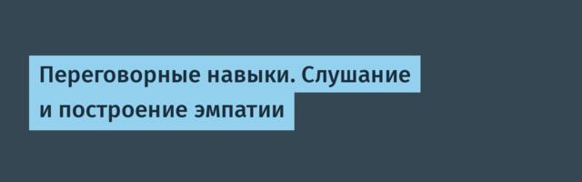 Переговорные навыки. Слушание и построение эмпатии