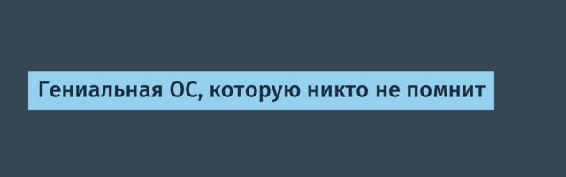Гениальная ОС, которую никто не помнит
