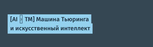 [AI ⊂ TM] Машина Тьюринга и искусственный интеллект