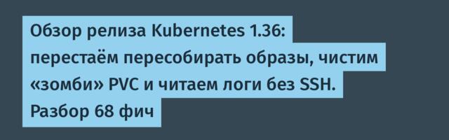 Обзор релиза Kubernetes 1.36: перестаём пересобирать образы, чистим «зомби» PVC и читаем логи без SSH. Разбор 68 фич
