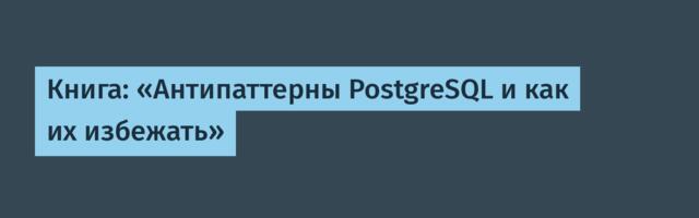 Книга: «Антипаттерны PostgreSQL и как их избежать»