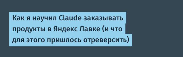 Как я научил Claude заказывать продукты в Яндекс Лавке (и что для этого пришлось отреверсить)