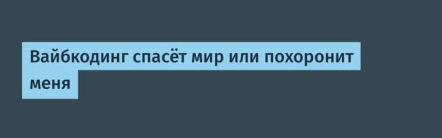 Вайбкодинг спасёт мир или похоронит меня