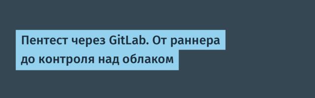 Пентест через GitLab. От раннера до контроля над облаком