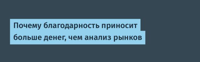 Почему благодарность приносит больше денег, чем анализ рынков