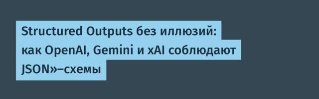 Structured Outputs без иллюзий: как OpenAI, Gemini и xAI соблюдают JSON»-схемы