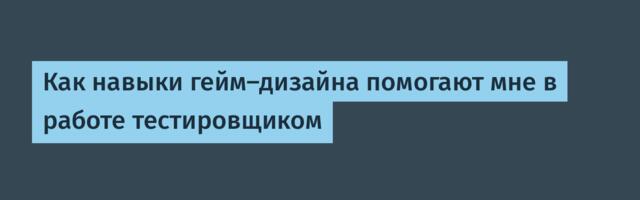 Как навыки гейм-дизайна помогают мне в работе тестировщиком