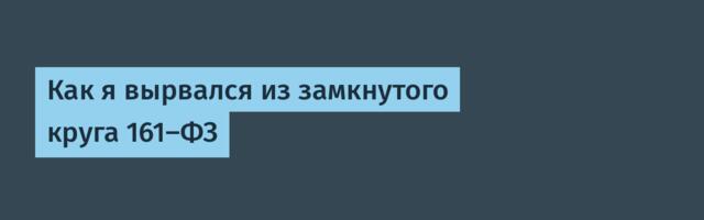 Как я вырвался из замкнутого круга 161-ФЗ