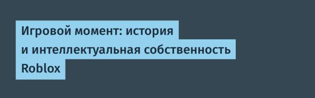 Игровой момент: история и интеллектуальная собственность Roblox
