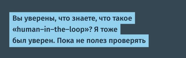 [Перевод] Вы уверены, что знаете, что такое «human-in-the-loop»? Я тоже был уверен. Пока не полез проверять
