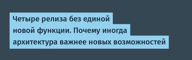 Четыре релиза без единой новой функции. Почему иногда архитектура важнее новых возможностей