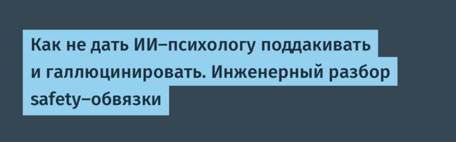 Как не дать ИИ‑психологу поддакивать и галлюцинировать. Инженерный разбор safety‑обвязки