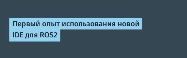 Первый опыт использования новой IDE для ROS2 Первый опыт использования новой IDE для ROS2