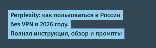 Perplexity: как пользоваться в России без VPN в 2026 году. Полная инструкция, обзор и промпты
