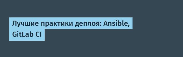 Лучшие практики деплоя: Ansible, GitLab CI