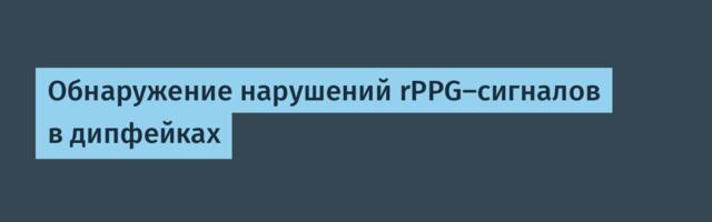 Обнаружение нарушений rPPG-сигналов в дипфейках