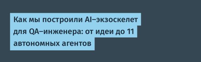 Как мы построили AI-экзоскелет для QA-инженера: от идеи до 11 автономных агентов