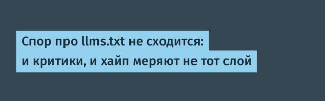 Спор про llms.txt не сходится: и критики, и хайп меряют не тот слой