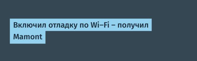 Включил отладку по Wi-Fi — получил Mamont