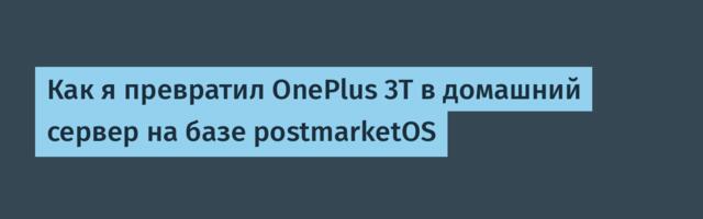 Как я превратил OnePlus 3T в домашний сервер на базе postmarketOS