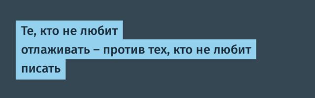 Те, кто не любит отлаживать — против тех, кто не любит писать
