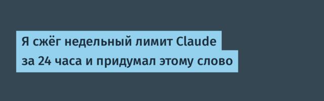[Перевод] Я сжёг недельный лимит Claude за 24 часа и придумал этому слово
