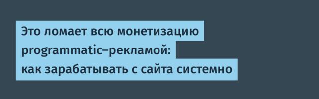 Это ломает всю монетизацию programmatic-рекламой: как зарабатывать с сайта системно