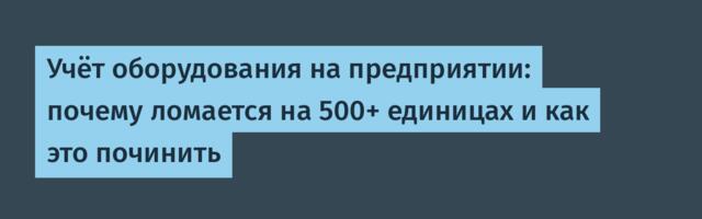 Учёт оборудования на предприятии: почему ломается на 500+ единицах и как это починить