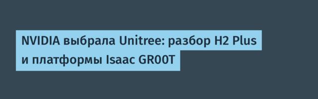NVIDIA выбрала Unitree: разбор H2 Plus и платформы Isaac GR00T